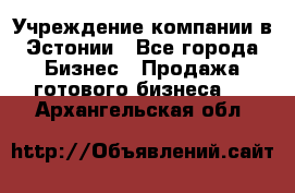 Учреждение компании в Эстонии - Все города Бизнес » Продажа готового бизнеса   . Архангельская обл.